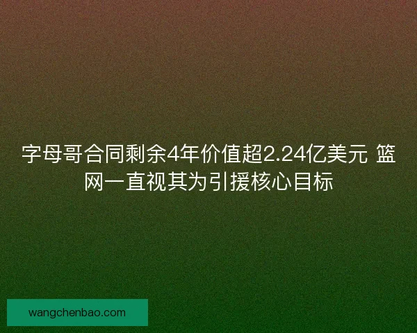 字母哥合同剩余4年价值超2.24亿美元 篮网一直视其为引援核心目标
