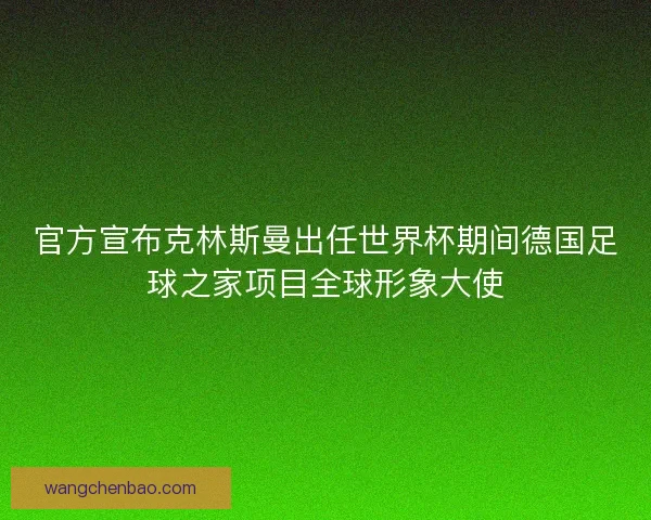 官方宣布克林斯曼出任世界杯期间德国足球之家项目全球形象大使